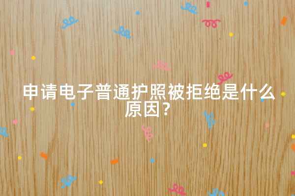 申请电子普通护照被拒绝是什么原因？