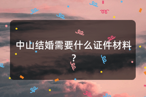 中山结婚需要什么证件材料？