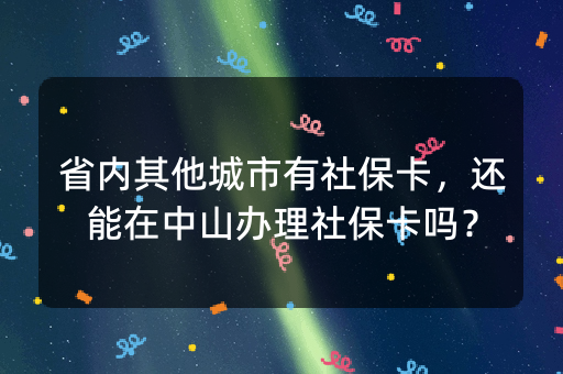 省内其他城市有社保卡，还能在中山办理社保卡吗？