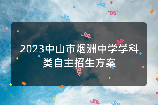 2023中山市烟洲中学学科类自主招生方案