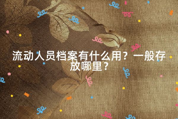 流动人员档案有什么用？中山市流动人员人事档案一般存放哪里？