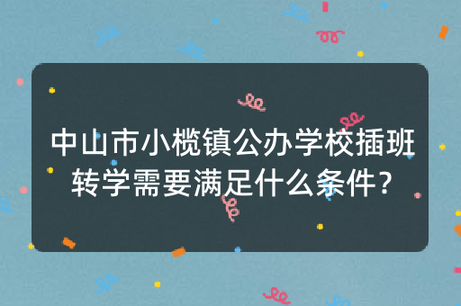 中山市小榄镇公办学校插班转学需要满足什么条件？