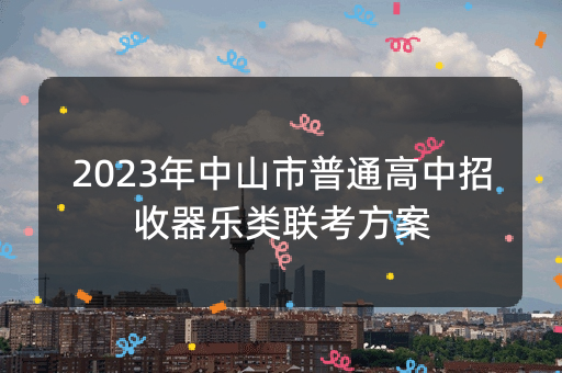 2023年中山市普通高中招收器乐类联考方案