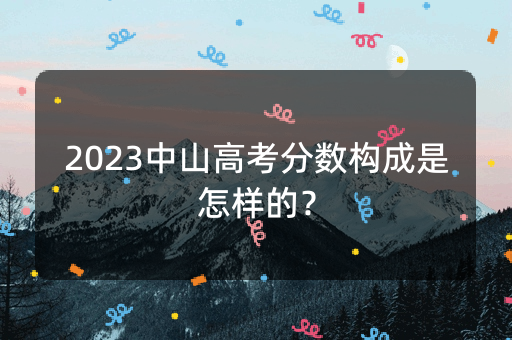 2023中山高考分数构成是怎样的？