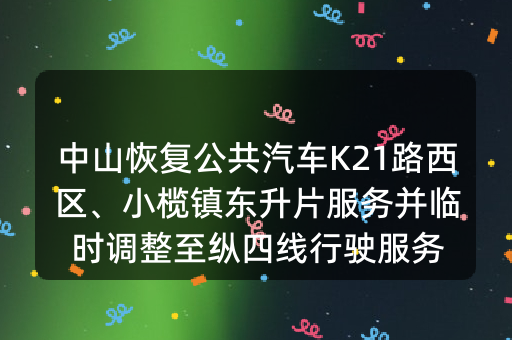 中山恢复公共汽车K21路西区、小榄镇东升片服务并临时调整至纵四线行驶服务