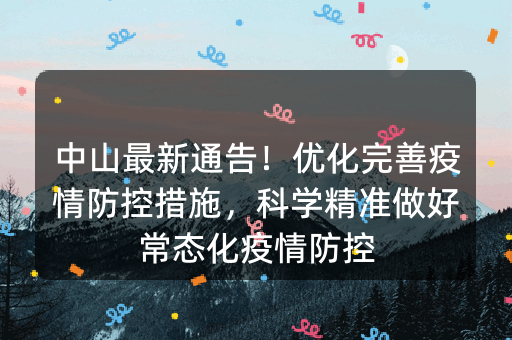 中山最新通告！优化完善疫情防控措施，科学精准做好常态化疫情防控