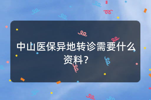 中山医保异地转诊需要什么资料？