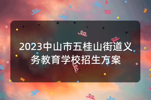 2023中山市五桂山街道义务教育学校招生方案