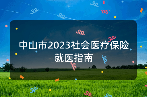 中山市2023社会医疗保险就医指南