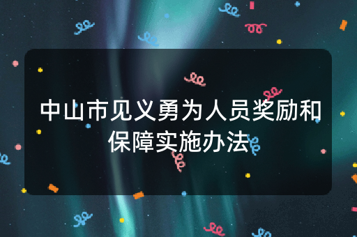 中山市见义勇为人员奖励和保障实施办法