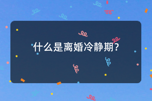 什么是离婚冷静期？