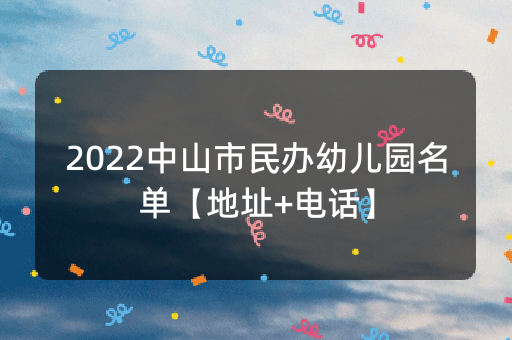 2022中山市民办幼儿园名单【地址+电话】