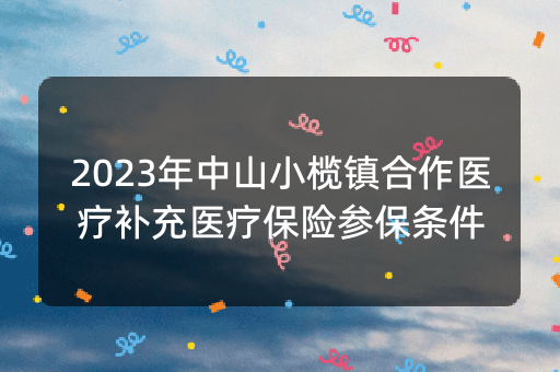 2023年中山小榄镇合作医疗补充医疗保险参保条件