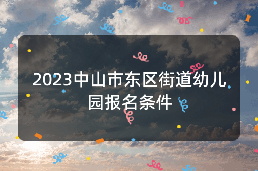 2023中山市东区街道幼儿园报名条件