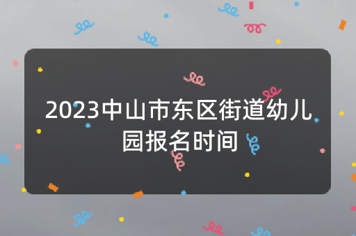 2023中山市东区街道幼儿园报名时间