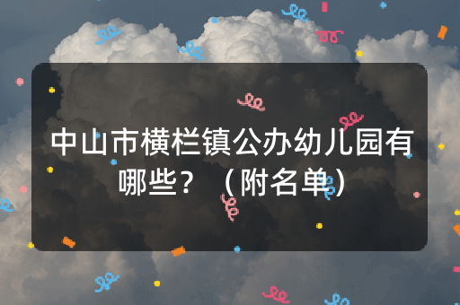 中山市横栏镇公办幼儿园有哪些？（附名单）