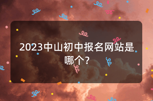 2023中山初中报名网站是哪个？