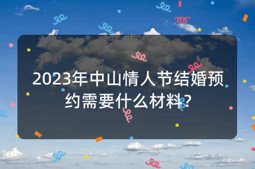 2023年中山情人节结婚预约需要什么材料？