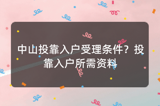 中山投靠入户受理条件？投靠入户所需资料