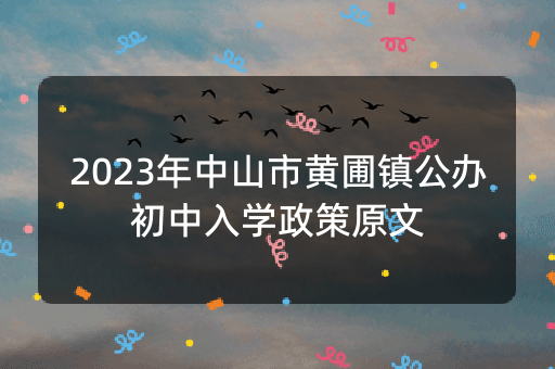 2023年中山市黄圃镇公办初中入学政策原文