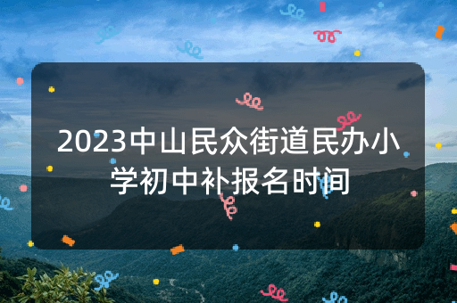 2023中山民众街道民办小学初中补报名时间