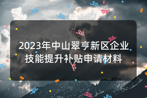 2023年中山翠亨新区企业技能提升补贴申请材料