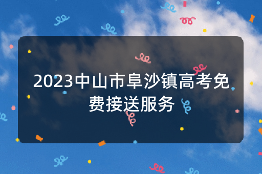 2023中山市阜沙镇高考免费接送服务