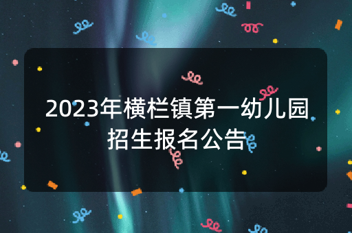 2023年横栏镇第一幼儿园招生报名公告