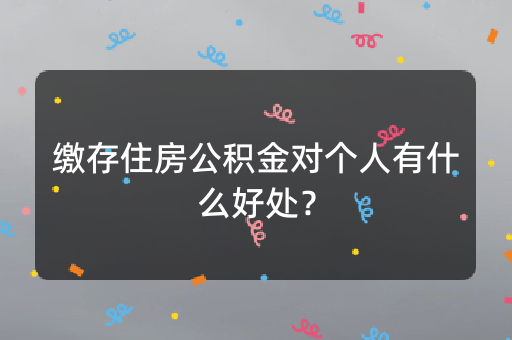 缴存住房公积金对个人有什么好处？