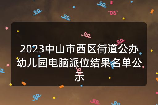 2023中山市西区街道公办幼儿园电脑派位结果名单公示