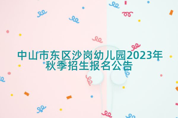 中山市东区沙岗幼儿园2023年秋季招生报名公告