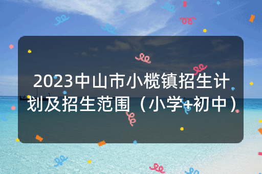 2023中山市小榄镇招生计划及招生范围（小学+初中）