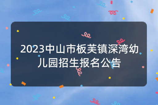 2023中山市板芙镇深湾幼儿园招生报名公告