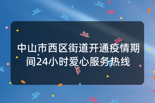 中山市西区街道开通疫情期间24小时爱心服务热线