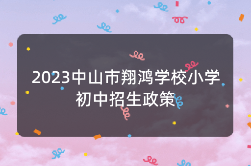 2023中山市翔鸿学校小学初中招生政策