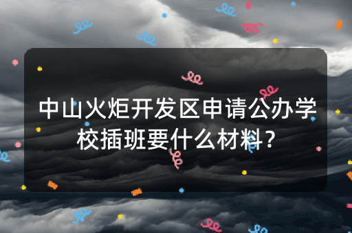 中山火炬开发区申请公办学校插班要什么材料？