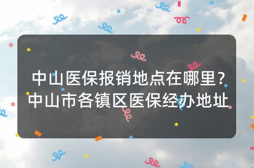 中山医保报销地点在哪里？中山市各镇区医保经办地址