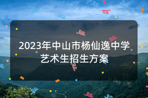 2023年中山市杨仙逸中学艺术生招生方案