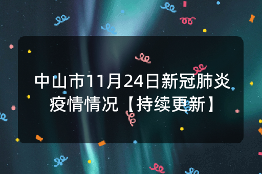 中山市11月24日新冠肺炎疫情情况【持续更新】