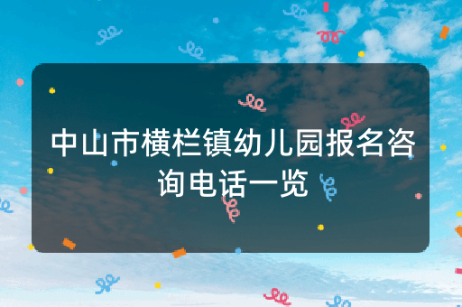 中山市横栏镇幼儿园报名咨询电话一览