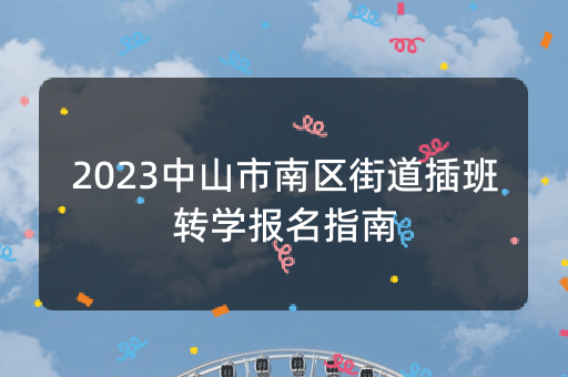 2023中山市南区街道插班转学报名指南