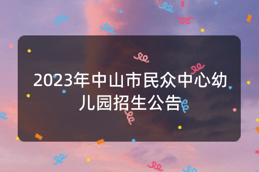 2023年中山市民众中心幼儿园招生公告