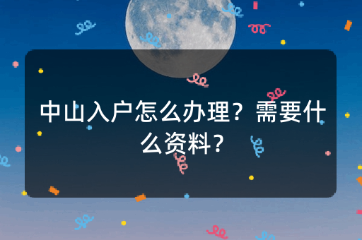 中山入户怎么办理？需要什么资料？