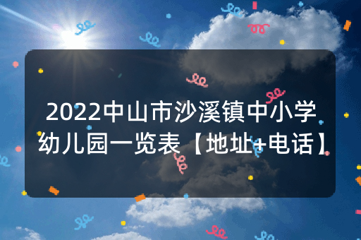 2022中山市沙溪镇中小学幼儿园一览表【地址+电话】