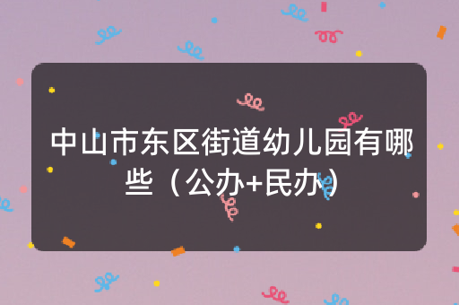 中山市东区街道幼儿园有哪些（公办+民办）