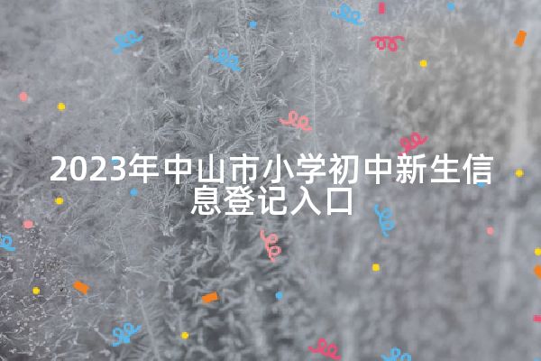 2023年中山市小学初中新生信息登记入口