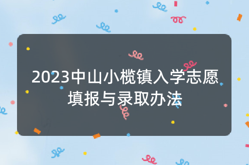 2023中山小榄镇入学志愿填报与录取办法