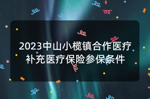 2023中山小榄镇合作医疗补充医疗保险参保条件