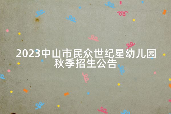 2023中山市民众世纪星幼儿园秋季招生公告