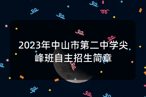 2023年中山市第二中学尖峰班自主招生简章